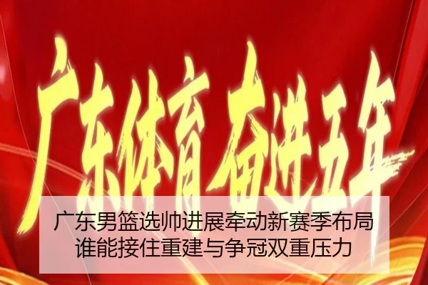 广东男篮选帅进展牵动新赛季布局 谁能接住重建与争冠双重压力